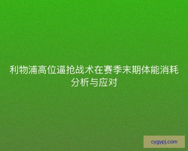 利物浦高位逼抢战术在赛季末期体能消耗分析与应对